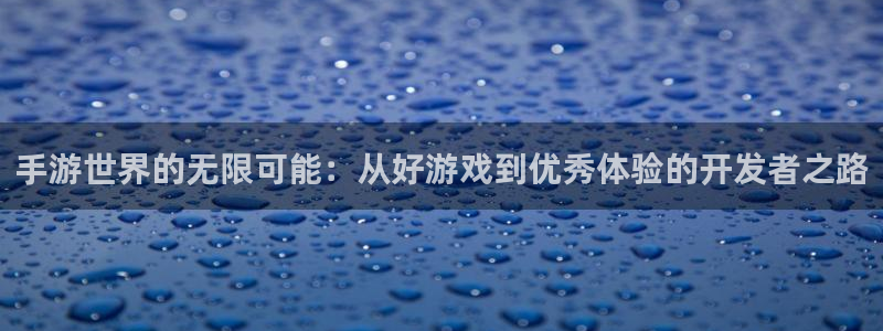 V8娱乐注册：手游世界的无限可能：从好游戏到优秀体验的开发者
